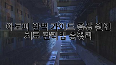 아토피 완벽 가이드: 증상, 원인, 치료, 관리법 총정리