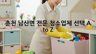 춘천 남산면 전문 청소업체 선택 A to Z 🏡✨